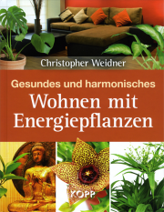 Gesundes und harmonisches Wohnen mit Energiepflanzen - von Christopher A. Weidner